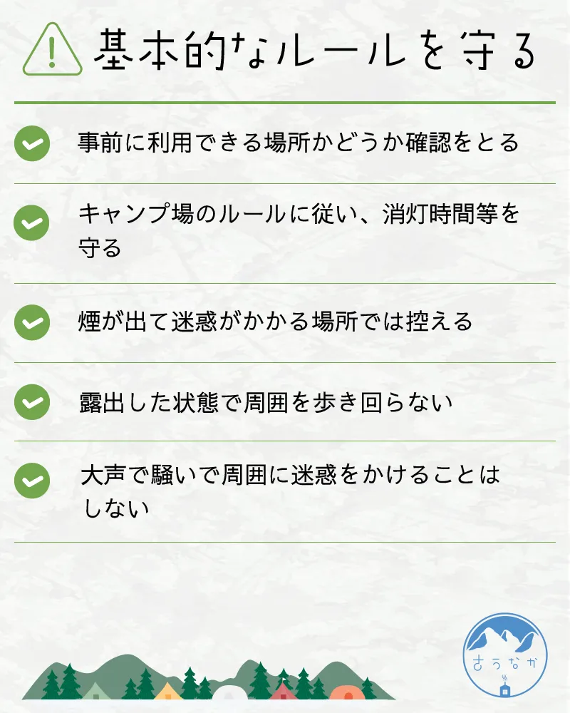 注意点③基本的なルールを守る。・事前に利用できる場所かどうか確認をとる・キャンプ場のルールに従い、消灯時間等を守る・煙が出て迷惑がかかる場所では控える・露出した状態で周囲を歩き回らない・大声で騒いで周囲に迷惑をかけることはしない